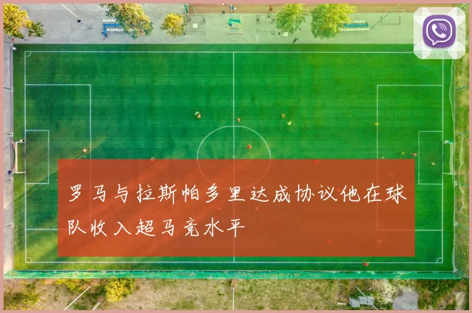 罗马与拉斯帕多里达成协议他在球队收入超马竞水平