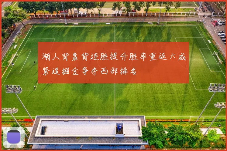 湖人背靠背连胜提升胜率重返六成紧追掘金争夺西部排名