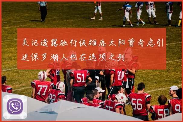 美记透露独行侠雄鹿太阳曾考虑引进保罗湖人也在选项之列